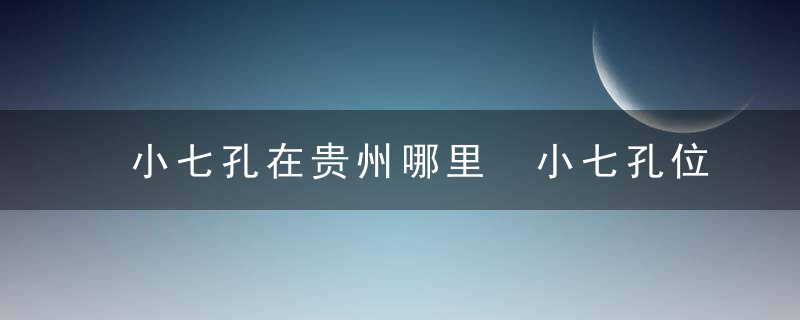 小七孔在贵州哪里 小七孔位置介绍